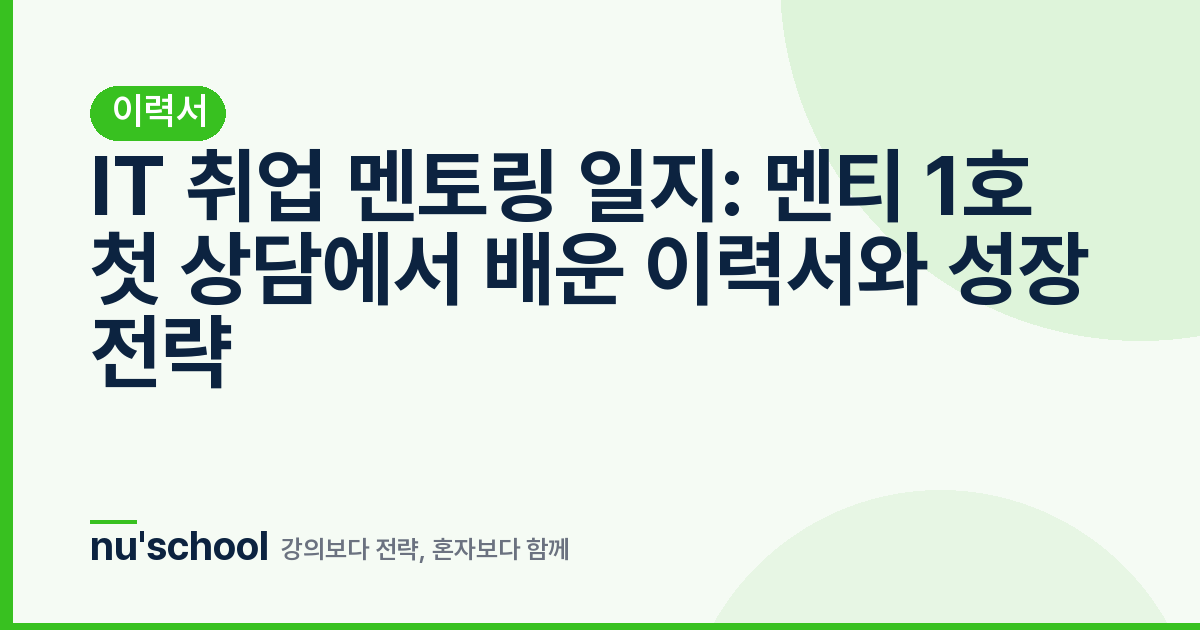 IT 취업 멘토링 일지: 멘티 1호 첫 상담에서 배운 이력서와 성장 전략