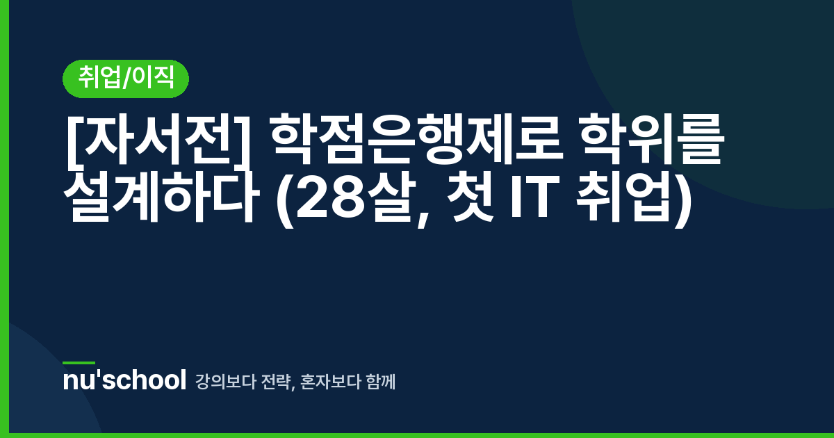 [자서전] 학점은행제로 학위를 설계하다 (28살, 첫 IT 취업)