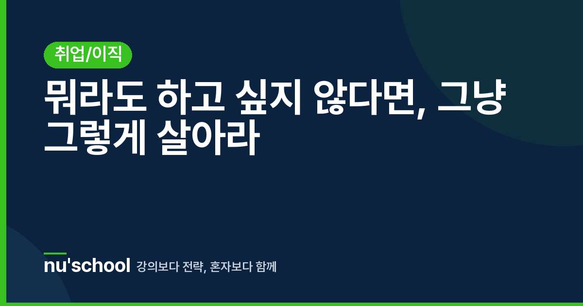 뭐라도 하고 싶지 않다면, 그냥 그렇게 살아라