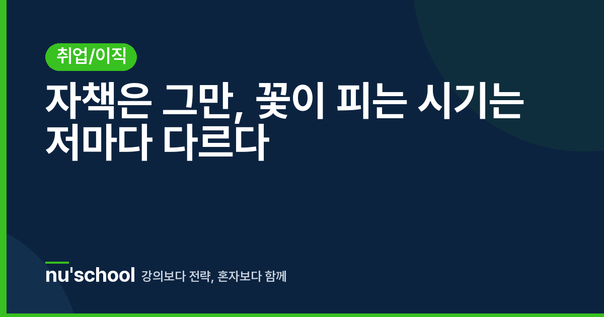 자책은 그만, 꽃이 피는 시기는 저마다 다르다