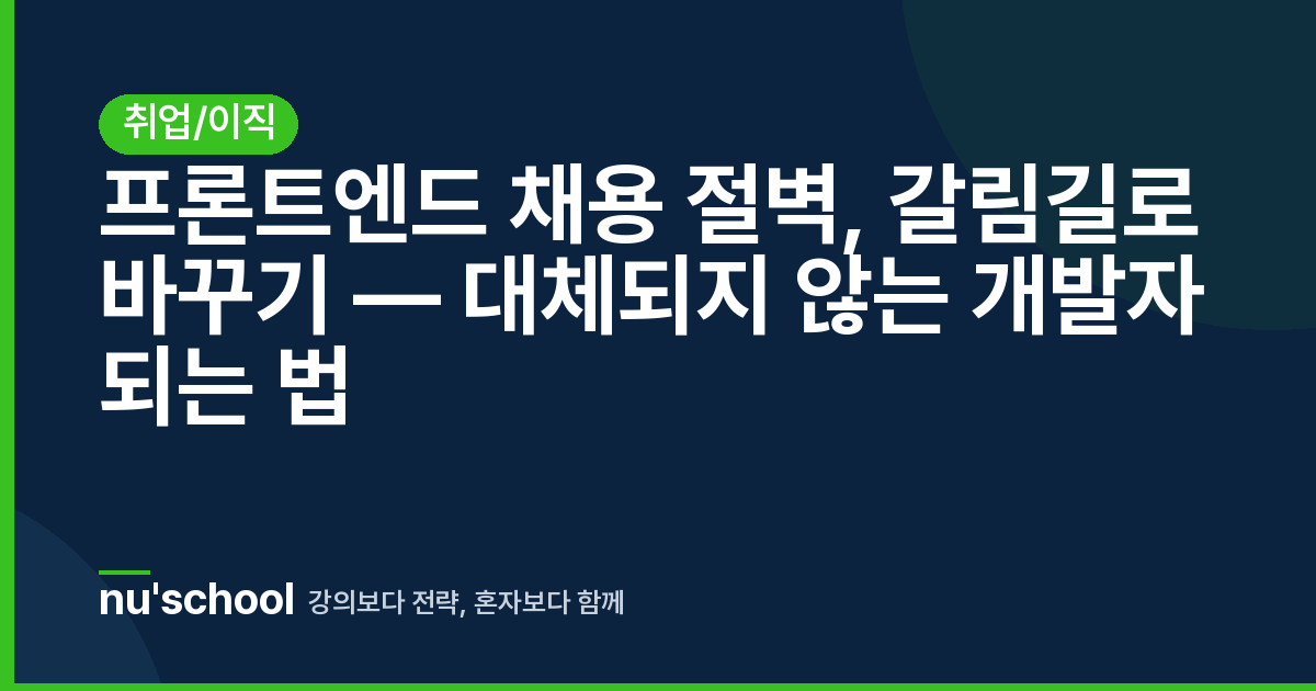 프론트엔드 채용 절벽, 갈림길로 바꾸기 — 대체되지 않는 개발자 되는 법