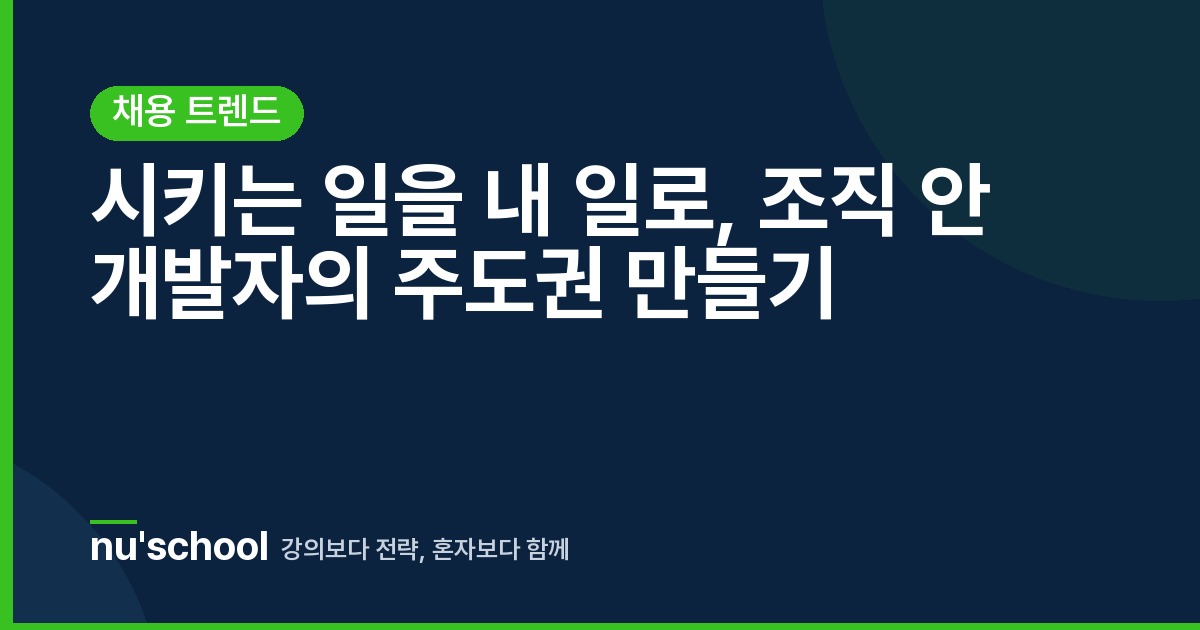 시키는 일을 내 일로, 조직 안 개발자의 주도권 만들기