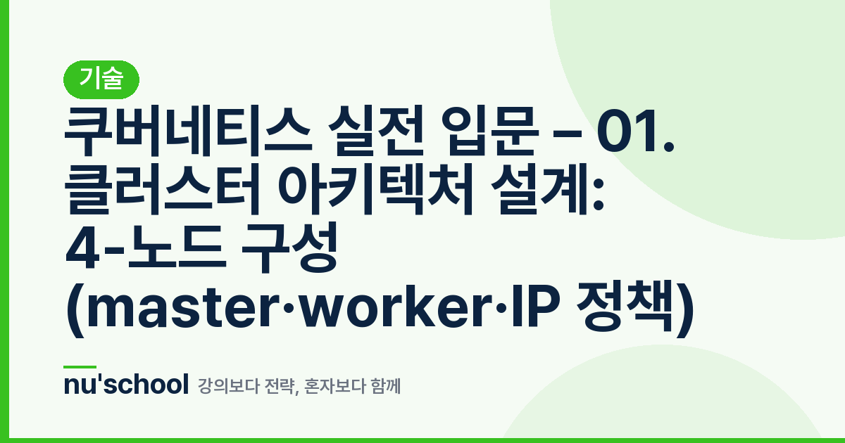 쿠버네티스 실전 입문 – 01. 클러스터 아키텍처 설계: 4-노드 구성 (master·worker·IP 정책)