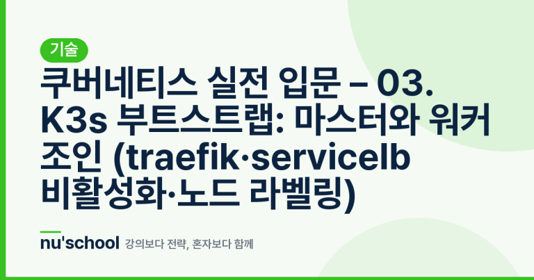 쿠버네티스 실전 입문 – 03. K3s 부트스트랩: 마스터와 워커 조인 (traefik·servicelb 비활성화·노드 라벨링)