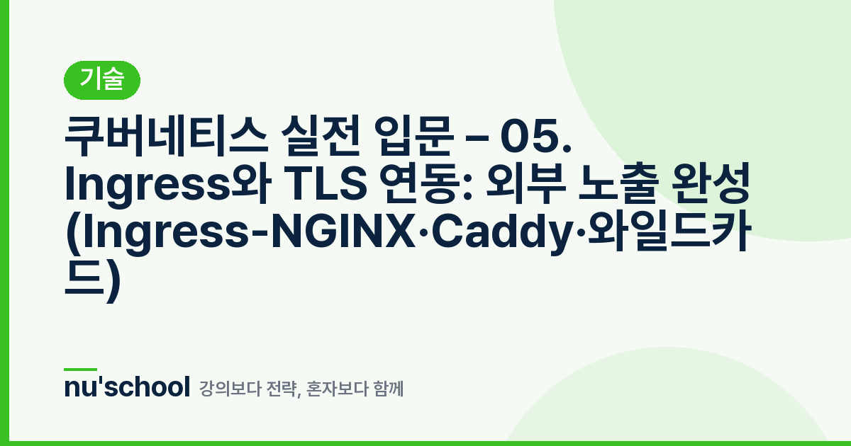 쿠버네티스 실전 입문 – 05. Ingress와 TLS 연동: 외부 노출 완성 (Ingress-NGINX·Caddy·와일드카드)
