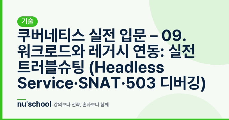 쿠버네티스 실전 입문 – 09. 워크로드와 레거시 연동: 실전 트러블슈팅 (Headless Service·SNAT·503 디버깅)