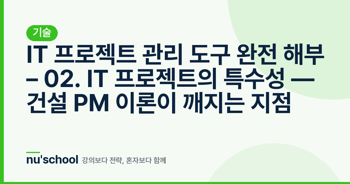 IT 프로젝트 관리 도구 완전 해부 – 02. IT 프로젝트의 특수성 — 건설 PM 이론이 깨지는 지점