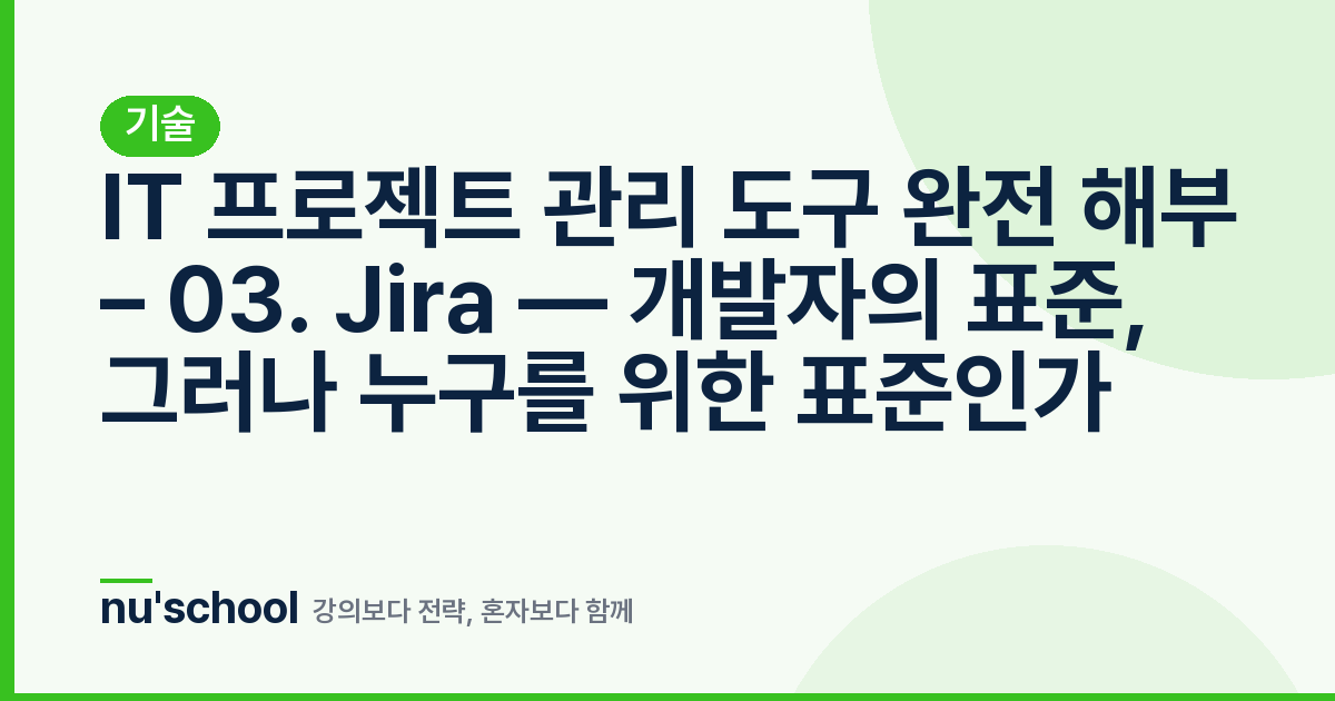 IT 프로젝트 관리 도구 완전 해부 – 03. Jira — 개발자의 표준, 그러나 누구를 위한 표준인가