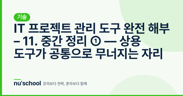 IT 프로젝트 관리 도구 완전 해부 – 11. 중간 정리 ① — 상용 도구가 공통으로 무너지는 자리