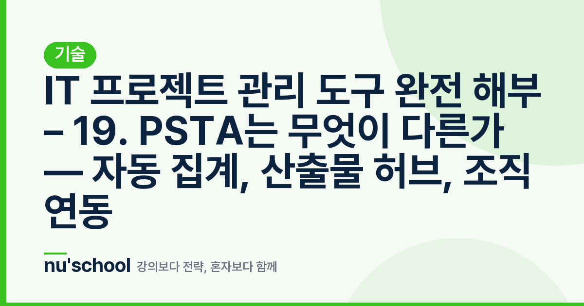 IT 프로젝트 관리 도구 완전 해부 – 19. PSTA는 무엇이 다른가 — 자동 집계, 산출물 허브, 조직 연동