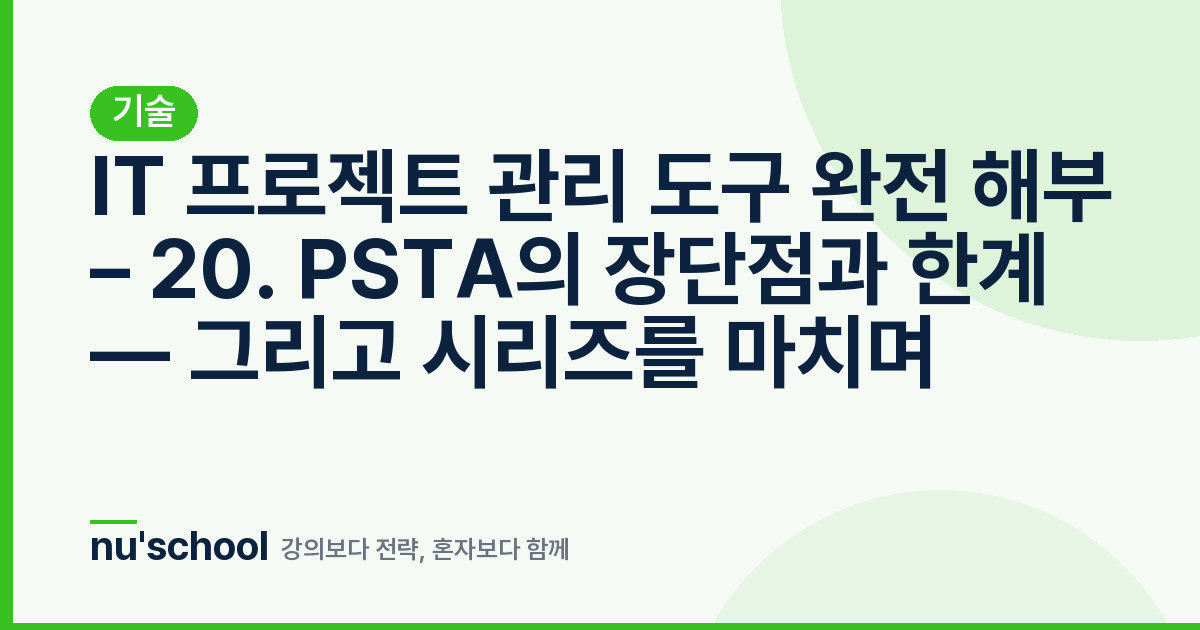 IT 프로젝트 관리 도구 완전 해부 – 20. PSTA의 장단점과 한계 — 그리고 시리즈를 마치며