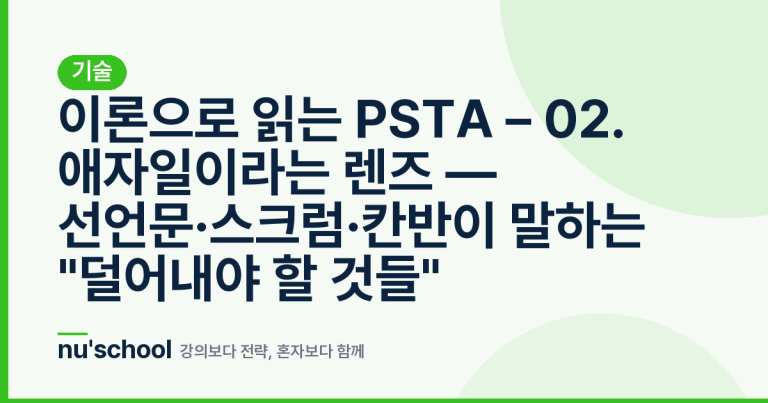 이론으로 읽는 PSTA – 02. 애자일이라는 렌즈 — 선언문·스크럼·칸반이 말하는 "덜어내야 할 것들"