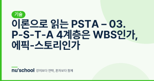 이론으로 읽는 PSTA – 03. P-S-T-A 4계층은 WBS인가, 에픽-스토리인가