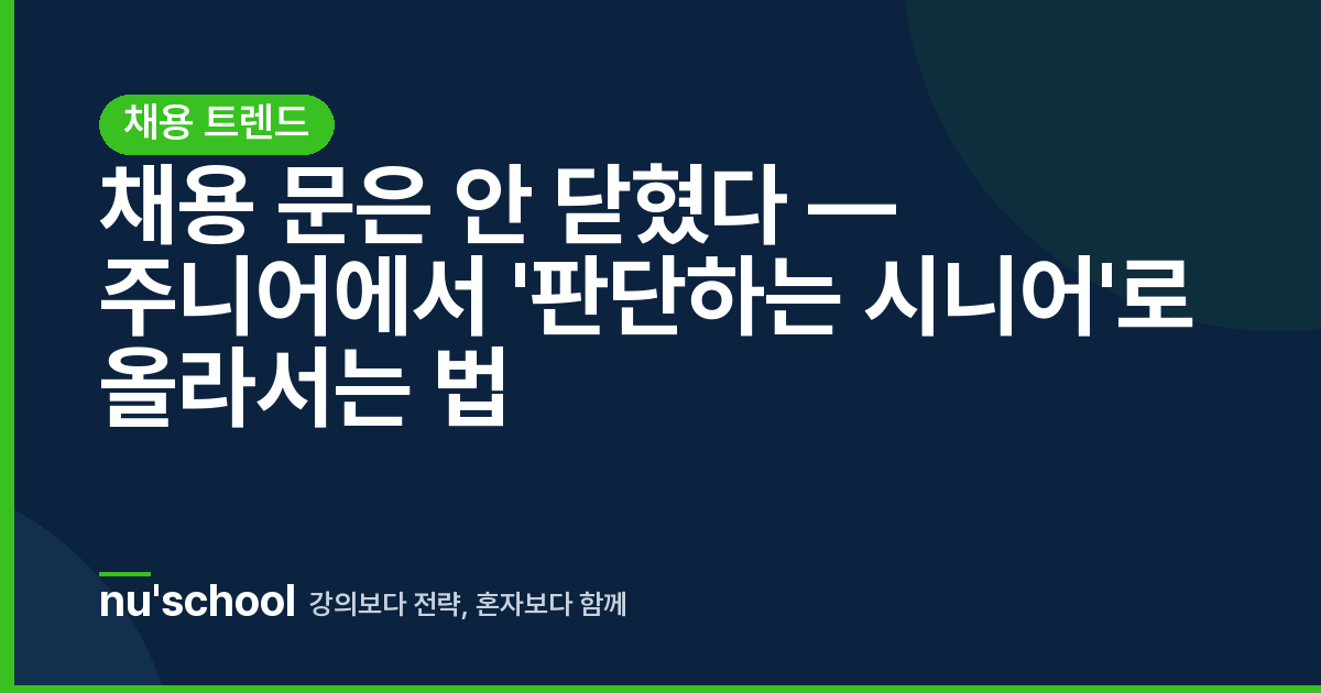 채용 문은 안 닫혔다 — 주니어에서 '판단하는 시니어'로 올라서는 법