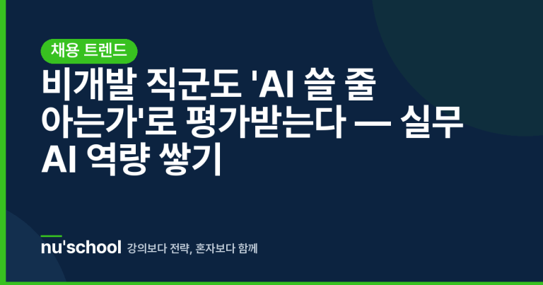 비개발 직군도 'AI 쓸 줄 아는가'로 평가받는다 — 실무 AI 역량 쌓기